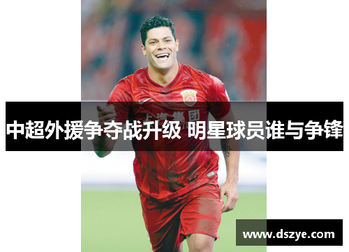 中超外援争夺战升级 明星球员谁与争锋