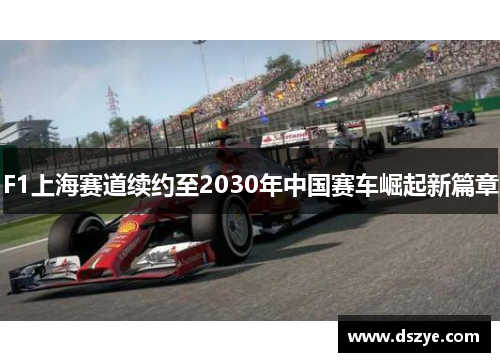 F1上海赛道续约至2030年中国赛车崛起新篇章