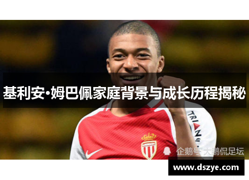 基利安·姆巴佩家庭背景与成长历程揭秘