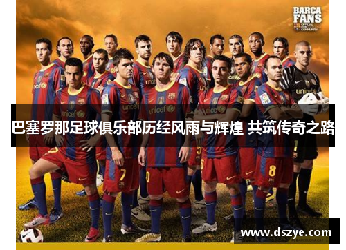 巴塞罗那足球俱乐部历经风雨与辉煌 共筑传奇之路
