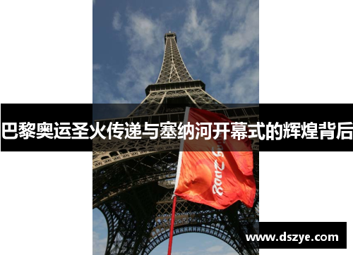 巴黎奥运圣火传递与塞纳河开幕式的辉煌背后