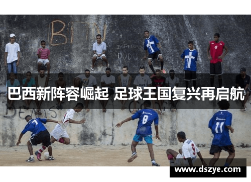 巴西新阵容崛起 足球王国复兴再启航