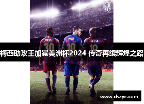 梅西助攻王加冕美洲杯2024 传奇再续辉煌之路