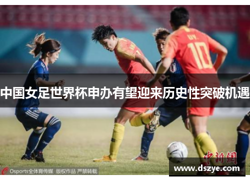 中国女足世界杯申办有望迎来历史性突破机遇