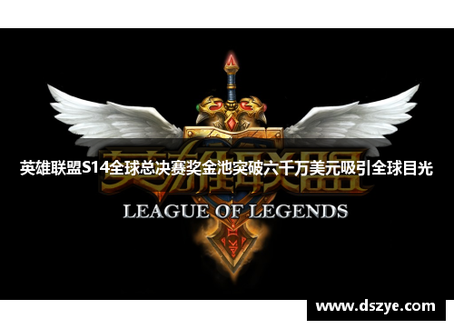 英雄联盟S14全球总决赛奖金池突破六千万美元吸引全球目光