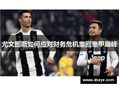 尤文图斯如何应对财务危机重回意甲巅峰