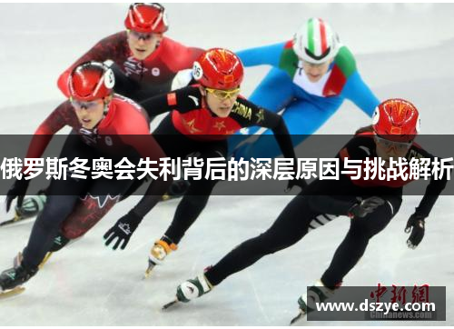 俄罗斯冬奥会失利背后的深层原因与挑战解析