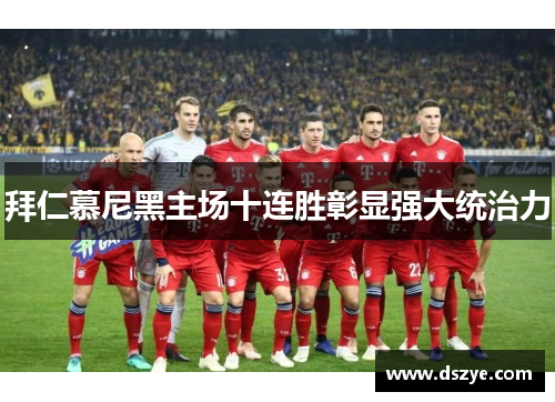 拜仁慕尼黑主场十连胜彰显强大统治力