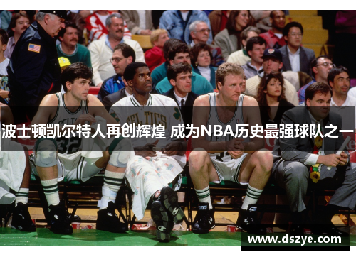 波士顿凯尔特人再创辉煌 成为NBA历史最强球队之一