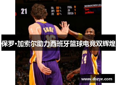 保罗·加索尔助力西班牙篮球电竞双辉煌