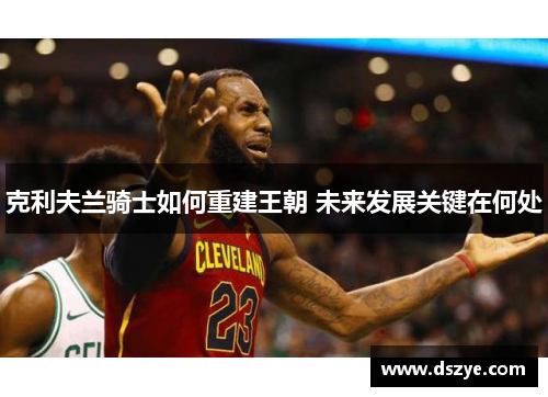 克利夫兰骑士如何重建王朝 未来发展关键在何处