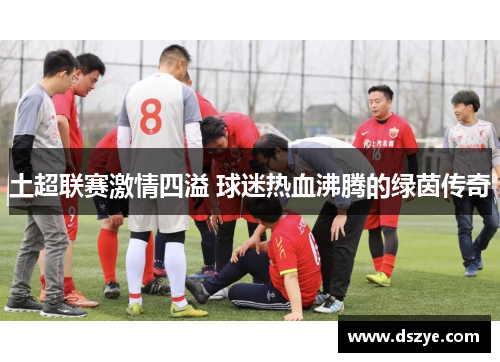 土超联赛激情四溢 球迷热血沸腾的绿茵传奇