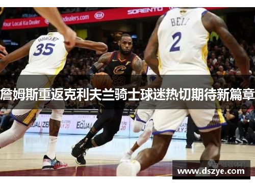 詹姆斯重返克利夫兰骑士球迷热切期待新篇章
