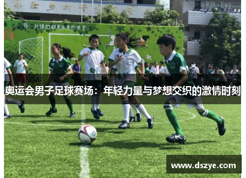 奥运会男子足球赛场：年轻力量与梦想交织的激情时刻