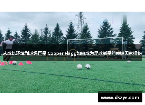 从成长环境到球场巨星 Cooper Flagg如何成为足球新星的关键因素揭秘