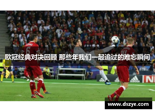 欧冠经典对决回顾 那些年我们一起追过的难忘瞬间