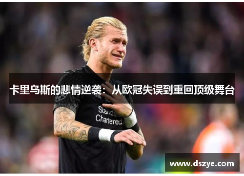 卡里乌斯的悲情逆袭：从欧冠失误到重回顶级舞台