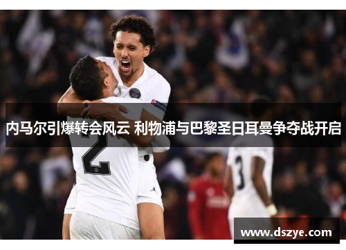 内马尔引爆转会风云 利物浦与巴黎圣日耳曼争夺战开启