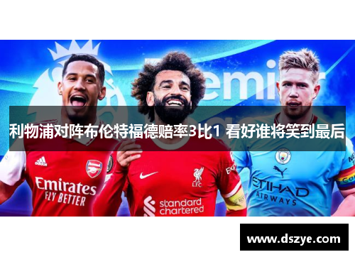 利物浦对阵布伦特福德赔率3比1 看好谁将笑到最后