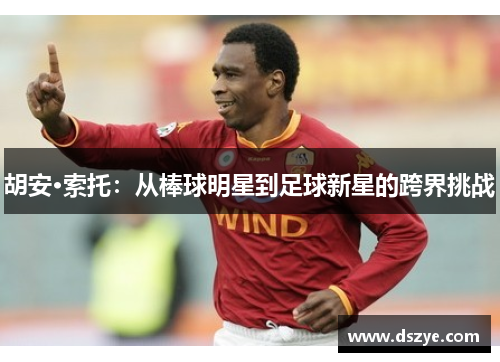 胡安·索托：从棒球明星到足球新星的跨界挑战
