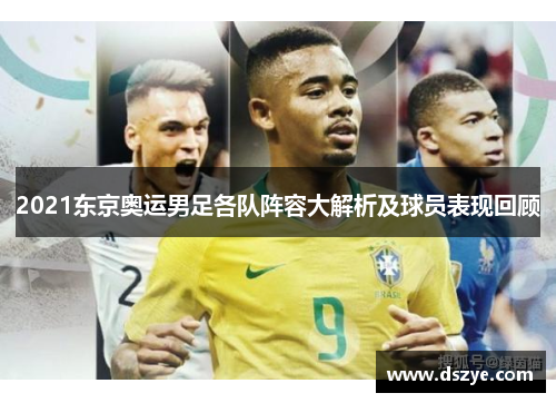 2021东京奥运男足各队阵容大解析及球员表现回顾