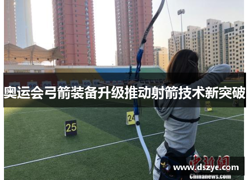 奥运会弓箭装备升级推动射箭技术新突破