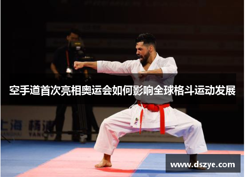 空手道首次亮相奥运会如何影响全球格斗运动发展