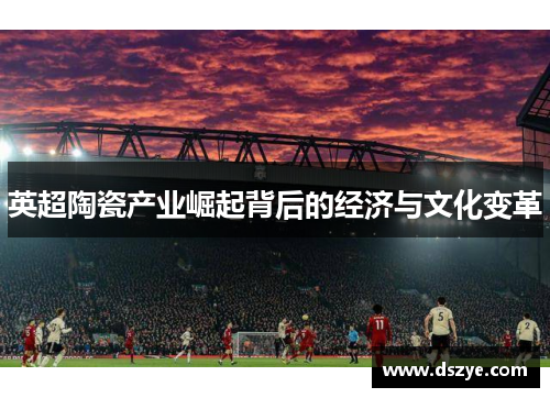 英超陶瓷产业崛起背后的经济与文化变革